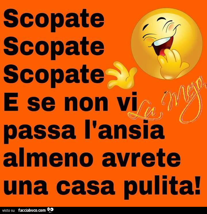 Scopate scopate scopate e se non vi passa l'ansia almeno avrete una casa pulita