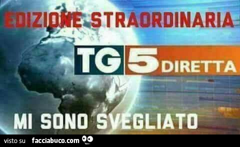 Edizione straordinaria. TG5 diretta. Mi sono svegliato