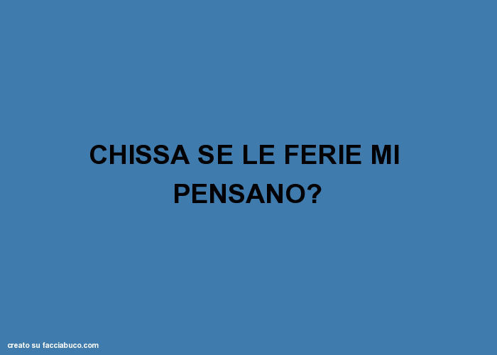 Chissà se le ferie mi pensano?