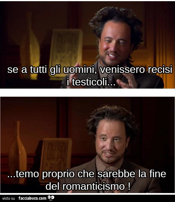 Se a tutti gli uomini, venissero recisi i testicoli&hellip; temo proprio che sarebbe la fine del romanticismo