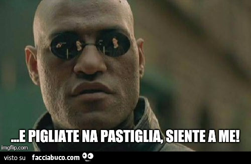 E pigliate na pastiglia, siente a me