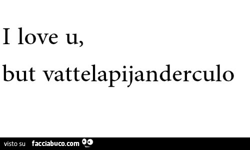 I love u, but vattelapijanderculo