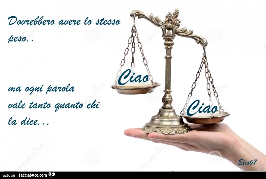 Dovrebbero avere lo stesso peso. Ma ogni parola vale tanto quanto chi la dice