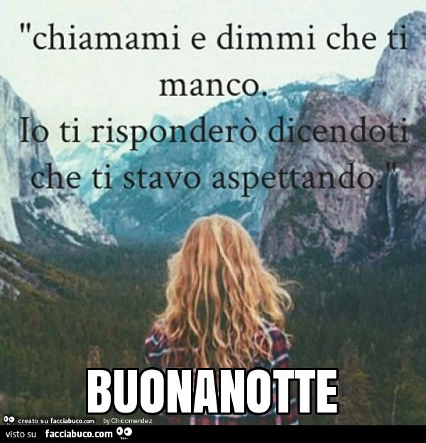 Chiamami e dimmi che ti manco. Io ti risponderò dicendoti che ti stavo aspettando. Buonanotte