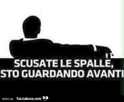 Scusate le spalle, sto guardando avanti
