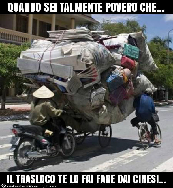 Quando Sei Talmente Povero Che Il Trasloco Te Lo Fai Fare Dai Cinesi Facciabuco Com