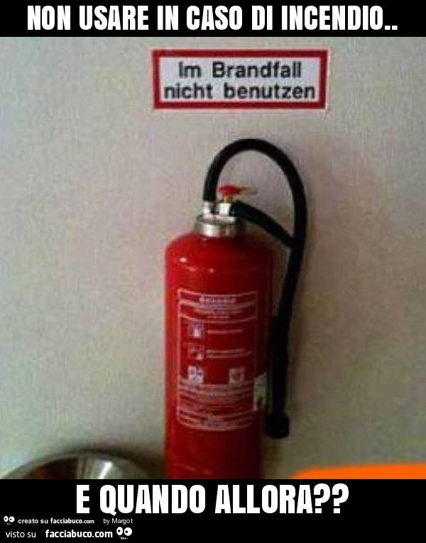 Non usare in caso di incendio. E quando allora?