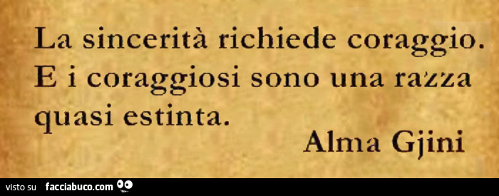 La sincerità richiede coraggio. E i coraggiosi sono una razza quasi estinta