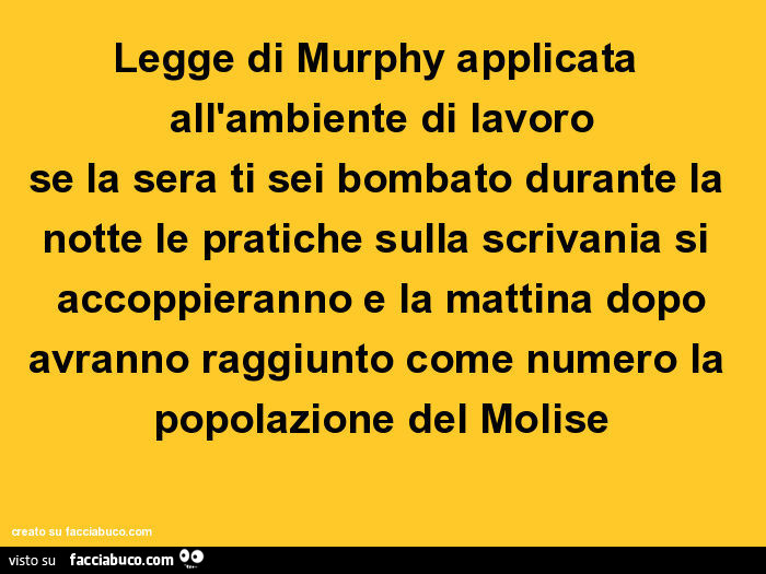 Legge di murphy applicata all'ambiente di lavoro se la sera ti sei bombato durante la notte le pratiche sulla scrivania si accoppieranno e la mattina dopo avranno raggiunto come numero la popolazione del molise
