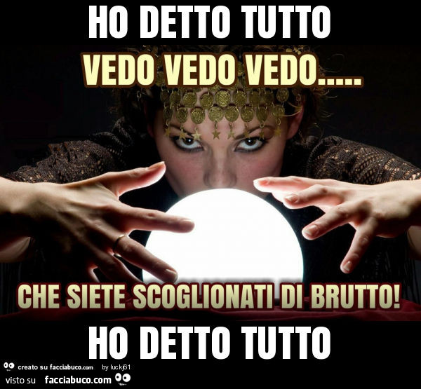 Ho detto tutto ho detto tutto