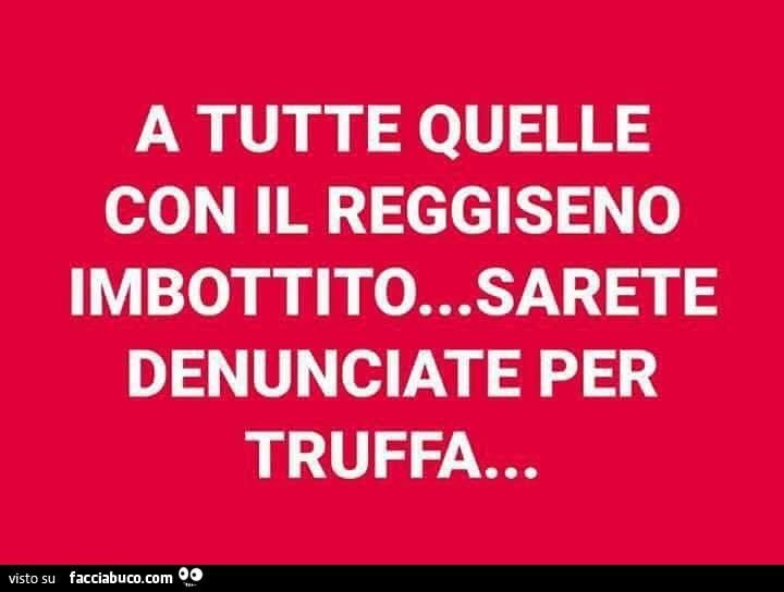 A tutte quelle con il reggiseno imbottito… sarete denunciate per truffa