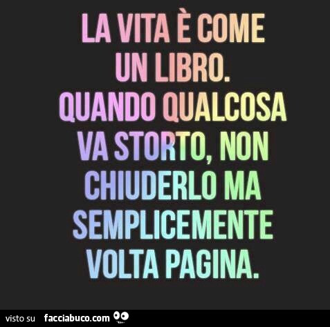 La vita è come un libro. Quando qualcosa va storto, non chiuderlo ma semplicemente volta pagina