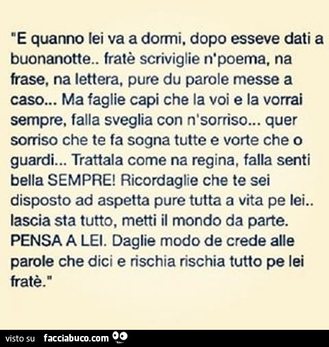 E quanno lei va a dormi, dopo esseve dati a buonanotte. Fratè scriviglie npoema, na frase, na lettera, pure du parole messe a caso„. Ma faglie capi che la voi e la vorrai sempre, falla sveglia con nsorriso