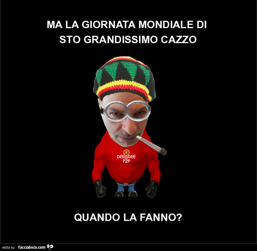 Ma la giornata mondiale di sto grandissimo cazzo quando la fanno?