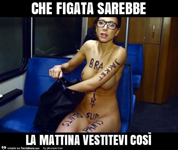 Che figata sarebbe la mattina vestitevi così