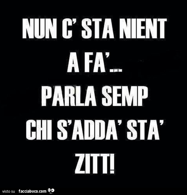 Non c' sta nient a fà parla semp chi s'addà sta zitt