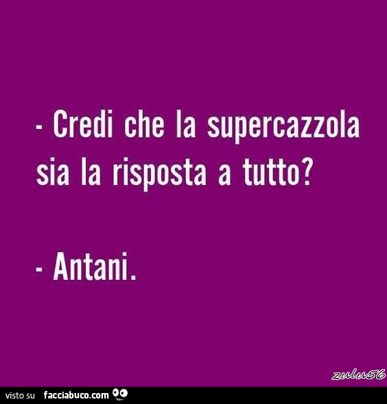 Credi che la supercazzola sia la risposta a tutto? Antani