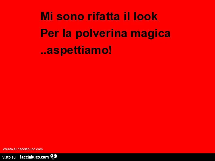 Mi sono rifatta il look per la polverina magica. Aspettiamo