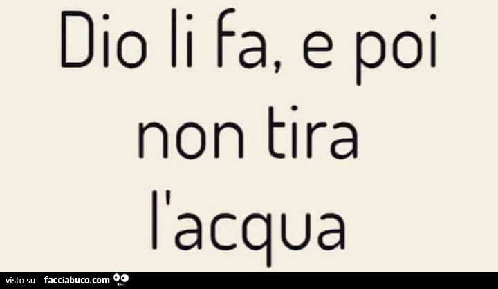 Dio li fa, e poi non tira l'acqua