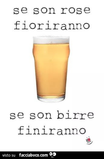 Se son rose fioriranno, se son birre finiranno