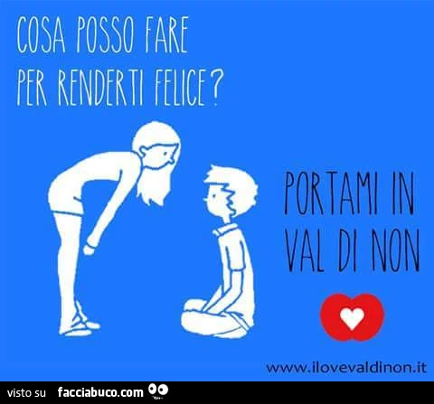 Cosa posso fare per renderti felice? Portami in Val di Non