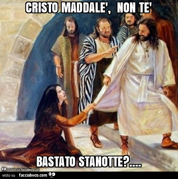 Cristo maddalè, non tè bastato stanotte?