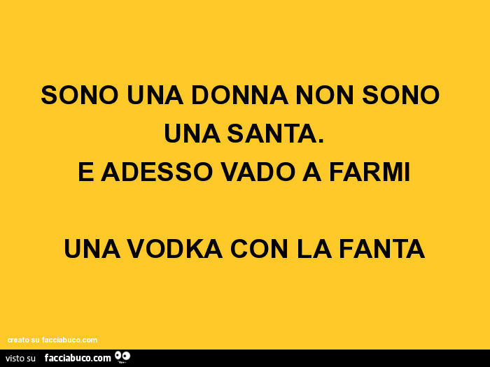 Sono una donna non sono una santa. E adesso vado a farmi una vodka con la fanta