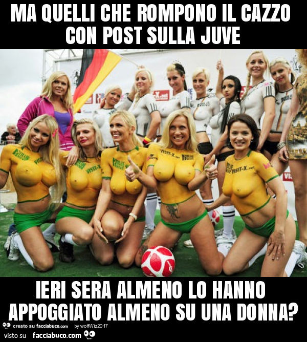 Ma quelli che rompono il cazzo con post sulla juve ieri sera almeno lo hanno appoggiato almeno su una donna?