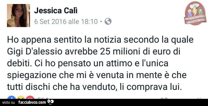 Ho appena sentito la notizia secondo la quale gigi d'alessio avrebbe 25 milioni di euro di debiti. Ci ho pensato un attimo e l'unica spiegazione che mi è venuta in mente è che tutti dischi che ha venduto, li comprava lui