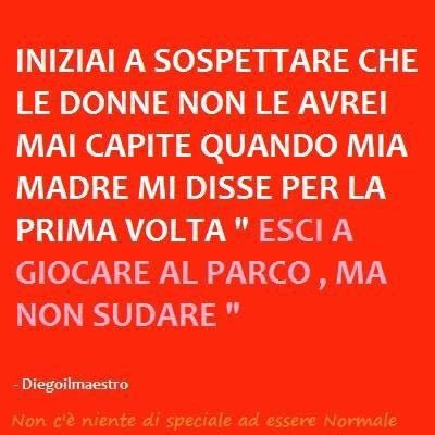 Iniziai a sospettare che le donne non le avrei mai capite quando mia madre mi disse per la prima volta: esci a giocare al parco ma non sudare