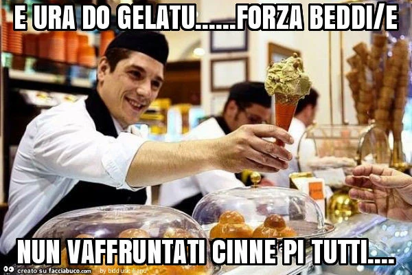 E ura do gelatu&hellip; forza beddi/e nun vaffruntati cinne pi tutti
