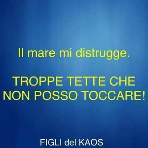 Il mare mi distrugge. Troppe tette che non posso toccare