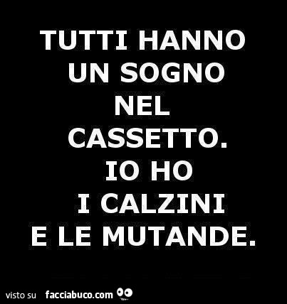 Tutti hanno un sogno nel cassetto. Io ho i calzini e le mutande