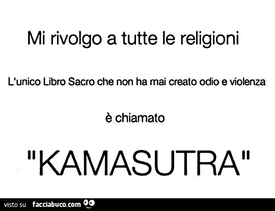 Mi rivolgo a tutte le religioni. L'unico libro sacro che non ha mai creato odio e violenza è chiamato kamasutra