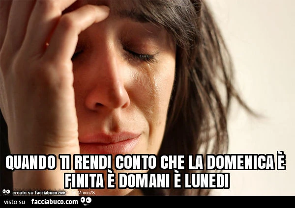 Quando ti rendi conto che la domenica è finita è domani è lunedi