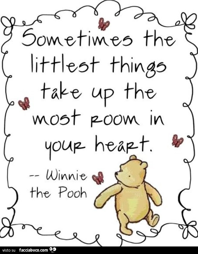 Alcune volte le cose più piccole prendono il maggior spazio del tuo cuore. Winnie the Pooh