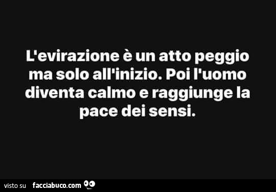 L'evirazione è un atto peggio ma solo all'inizio. Poi l'uomo diventa calmo e raggiunge la pace dei sensi