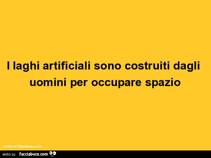 I laghi artificiali sono costruiti dagli uomini per occupare spazio
