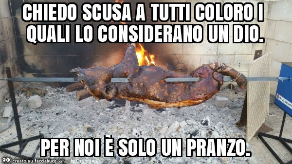 Chiedo scusa a tutti coloro i quali lo considerano un dio. Per noi è solo un pranzo