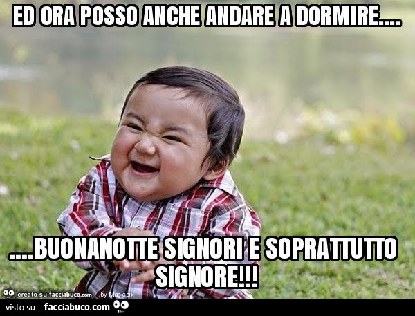 Ed ora posso anche andare a dormire… buonanotte signori e soprattutto signore