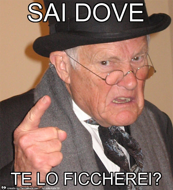 Sai dove te lo ficcherei?