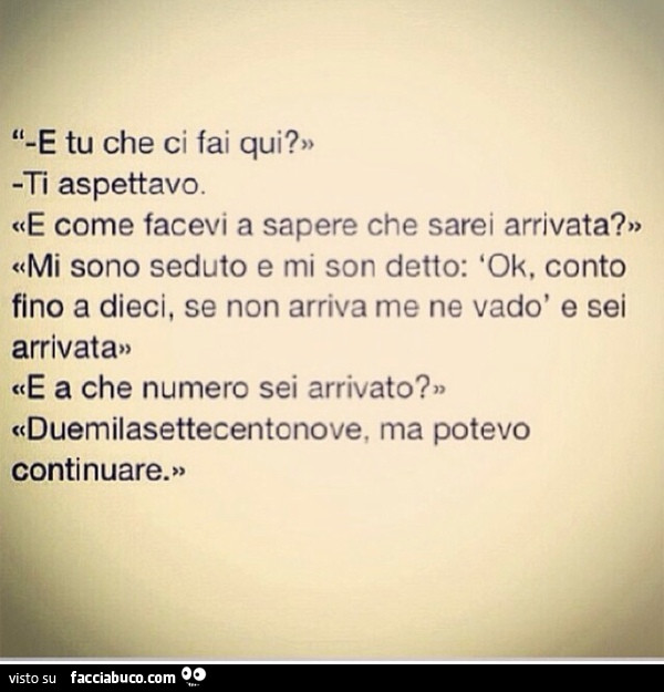 E tu che ci fai qui? Ti aspettavo. E come facevi a sapere che sarei