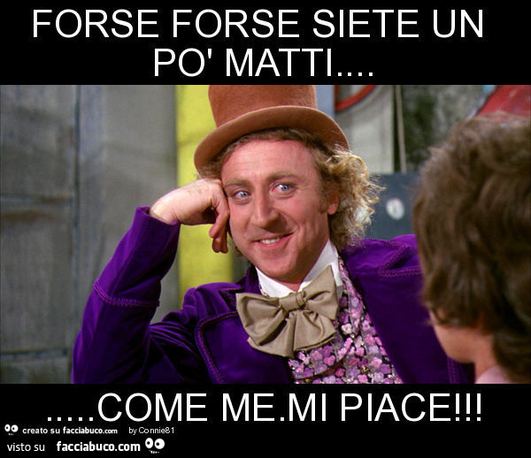 Forse forse siete un po' matti… come me. Mi piace