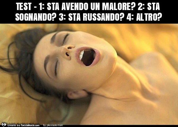 Test - 1: sta avendo un malore? 2: sta sognando? 3: sta russando? 4: altro?