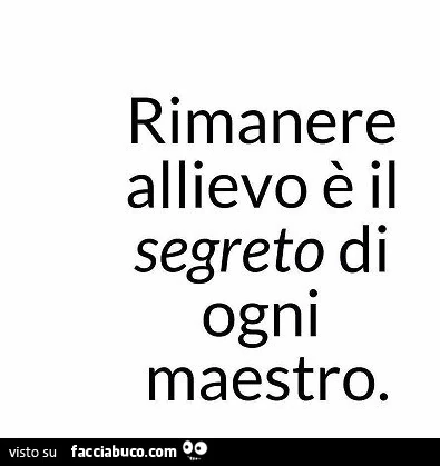 Rimanere allievo è il segreto di ogni maestro