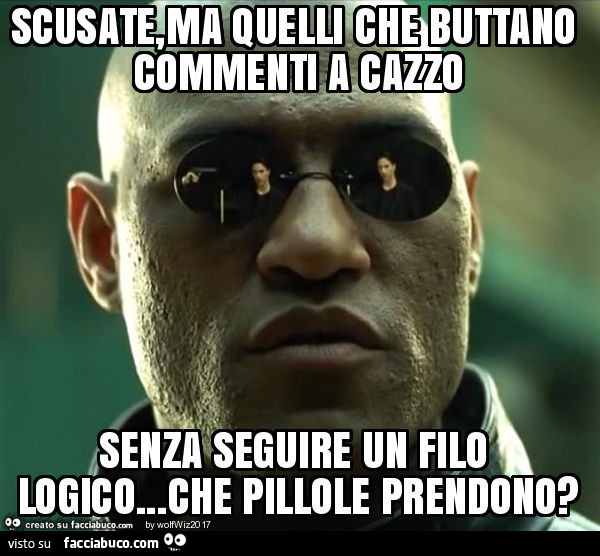 Scusate, ma quelli che buttano commenti a cazzo senza seguire un filo logico… che pillole prendono?