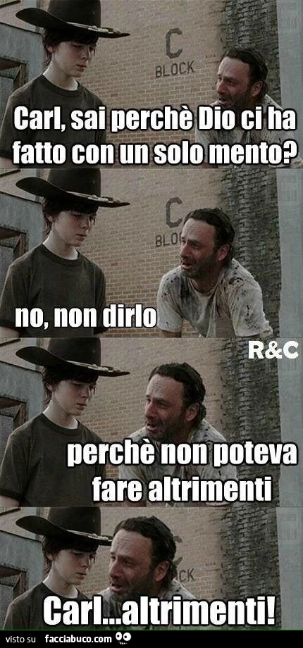 Carl, sai perchè Dio ci ha fatto con un solo mento? No, non dirlo. Perchè non poteva fare altrimenti. Carl&hellip; altrimenti