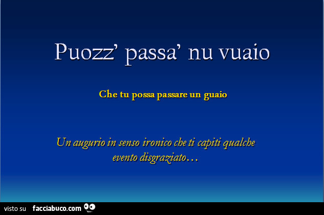 Puozz passà nu vuaio. Che tu possa passare un guaio
