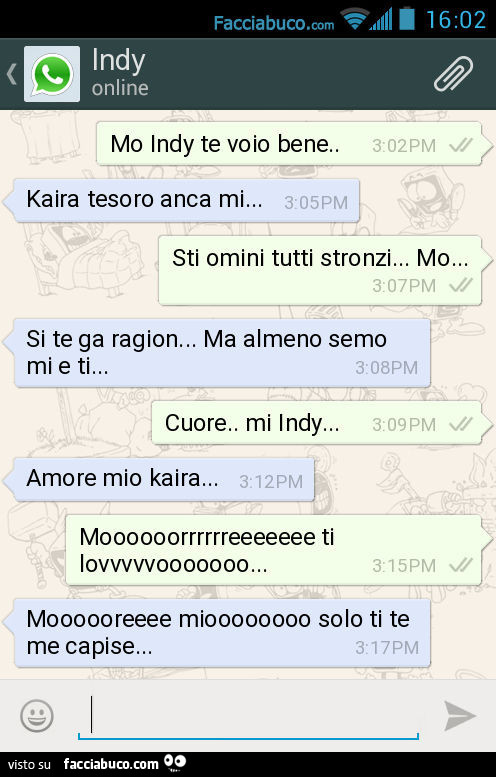 Mo indy te voio bene. Kaira tesoro anca mi… sti omini tutti stronzi… mo… si te ga ragion… ma almeno semo mi e ti… cuore