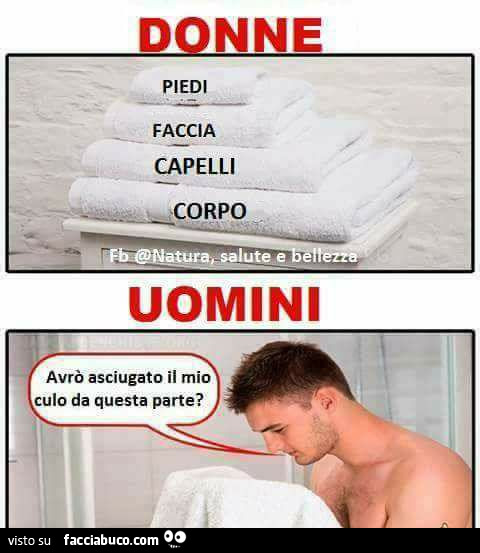 Donne: piedi, faccia, capelli, corpo. Uomini: avrò asciugato il mio culo da questa parte?